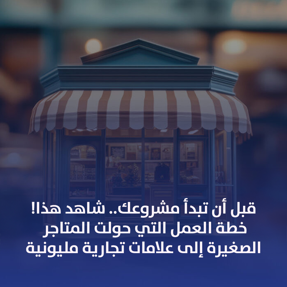 قبل أن تبدأ مشروعك.. شاهد هذا! خطة العمل التي حولت المتاجر الصغيرة إلى علامات تجارية مليونية