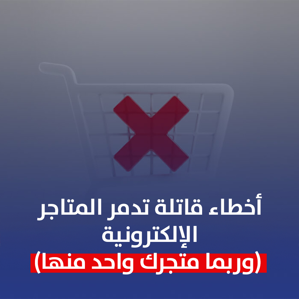 أخطاء قاتلة تدمر المتاجر الإلكترونية (وربما متجرك واحد منها)