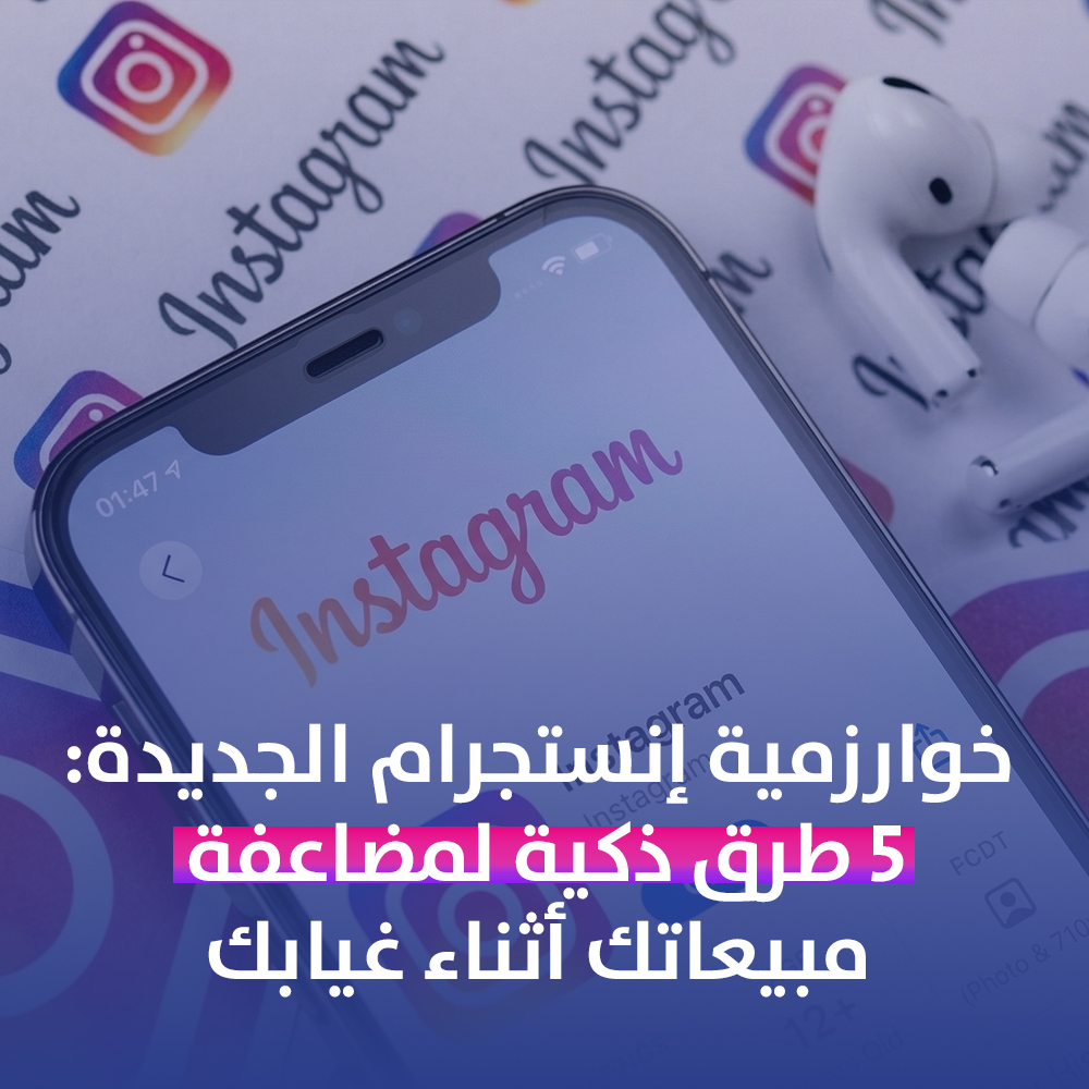خوارزمية إنستجرام الجديدة: 5 طرق ذكية لمضاعفة مبيعاتك أثناء غيابك