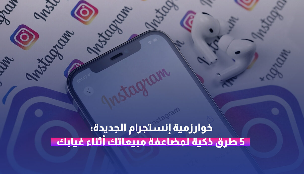 خوارزمية إنستجرام الجديدة: 5 طرق ذكية لمضاعفة مبيعاتك أثناء غيابك
